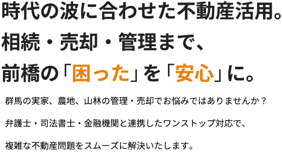 時代の波に合わせた不動産活用。 相続・売却・管理まで、 前橋の「困った」を「安心」に。